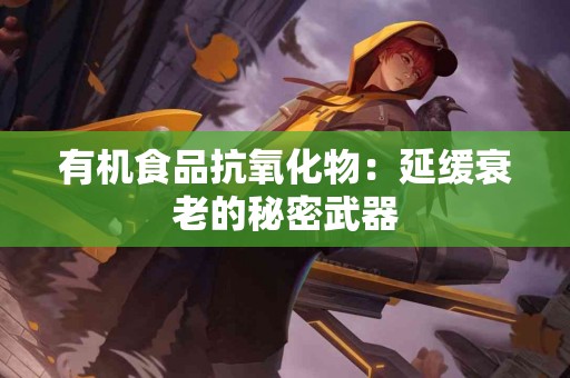 有机食品抗氧化物：延缓衰老的秘密武器
