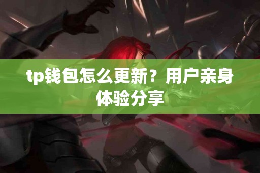 tp钱包怎么更新？用户亲身体验分享