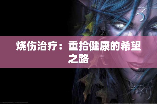 烧伤治疗：重拾健康的希望之路