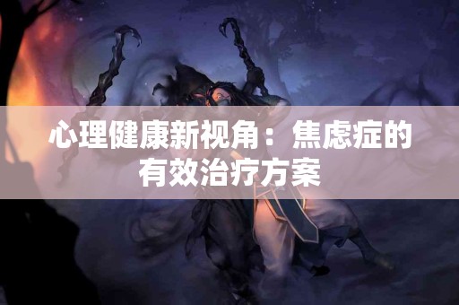 心理健康新视角：焦虑症的有效治疗方案