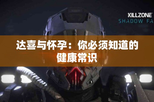 达喜与怀孕：你必须知道的健康常识