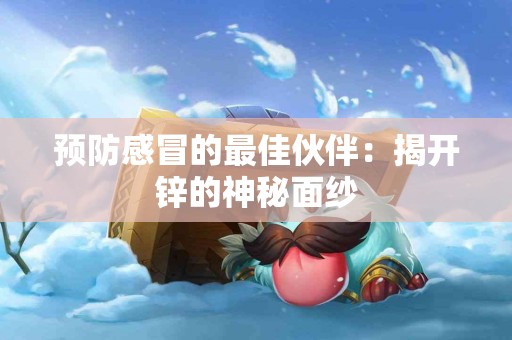 预防感冒的最佳伙伴：揭开锌的神秘面纱