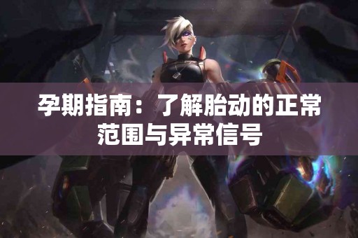 孕期指南：了解胎动的正常范围与异常信号