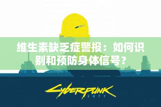 维生素缺乏症警报：如何识别和预防身体信号？