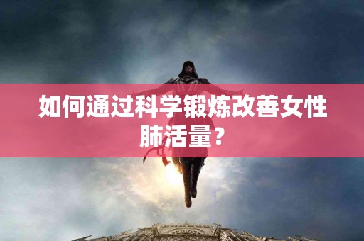 如何通过科学锻炼改善女性肺活量？