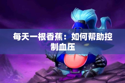 每天一根香蕉：如何帮助控制血压