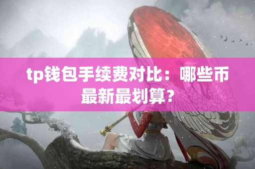 tp钱包手续费对比：哪些币最新最划算？