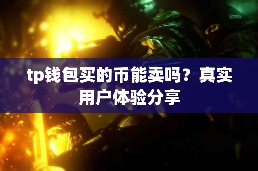 tp钱包买的币能卖吗？真实用户体验分享