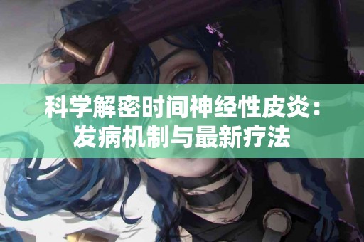科学解密时间神经性皮炎：发病机制与最新疗法