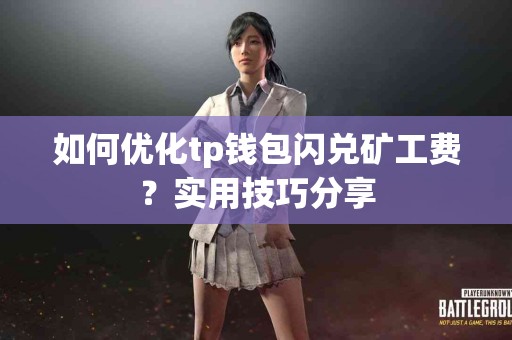如何优化tp钱包闪兑矿工费？实用技巧分享