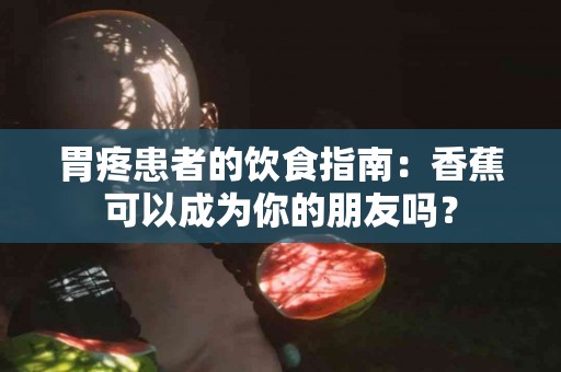 胃疼患者的饮食指南：香蕉可以成为你的朋友吗？