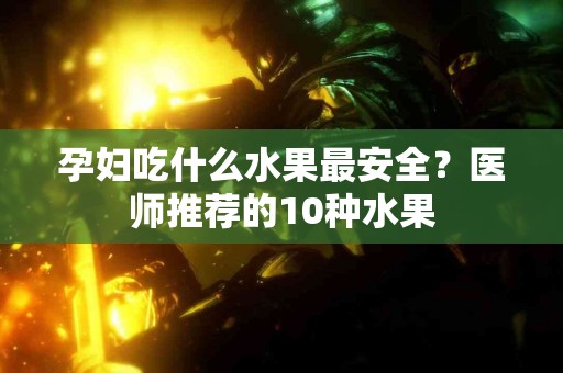 孕妇吃什么水果最安全？医师推荐的10种水果