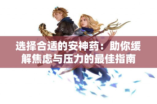 选择合适的安神药：助你缓解焦虑与压力的最佳指南
