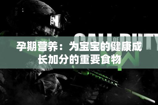 孕期营养：为宝宝的健康成长加分的重要食物