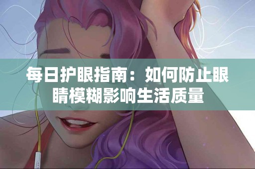 每日护眼指南：如何防止眼睛模糊影响生活质量