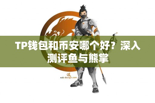 TP钱包和币安哪个好？深入测评鱼与熊掌