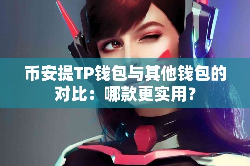 币安提TP钱包与其他钱包的对比：哪款更实用？