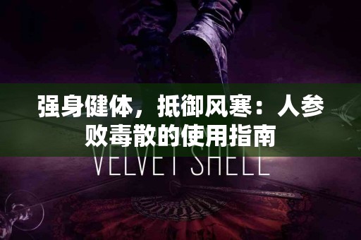 强身健体，抵御风寒：人参败毒散的使用指南
