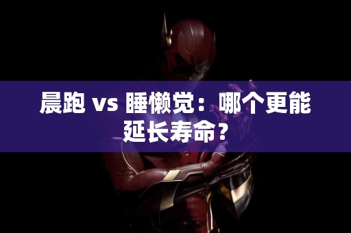 晨跑 vs 睡懒觉：哪个更能延长寿命？