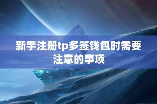新手注册tp多签钱包时需要注意的事项
