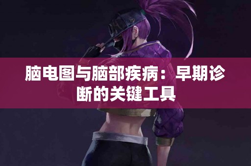 脑电图与脑部疾病：早期诊断的关键工具