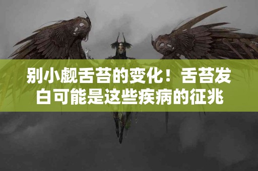 别小觑舌苔的变化！舌苔发白可能是这些疾病的征兆