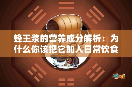 蜂王浆的营养成分解析：为什么你该把它加入日常饮食？