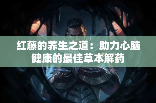 红藤的养生之道：助力心脑健康的最佳草本解药