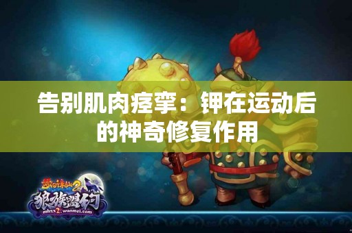 告别肌肉痉挛：钾在运动后的神奇修复作用