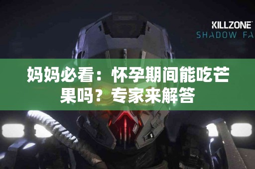妈妈必看：怀孕期间能吃芒果吗？专家来解答