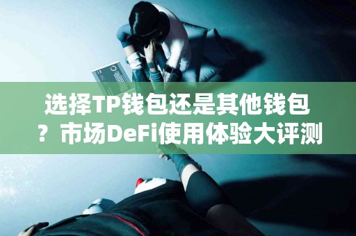 选择TP钱包还是其他钱包？市场DeFi使用体验大评测