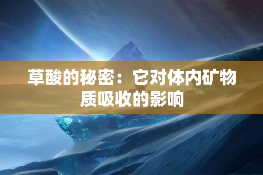 草酸的秘密：它对体内矿物质吸收的影响