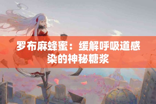 罗布麻蜂蜜：缓解呼吸道感染的神秘糖浆