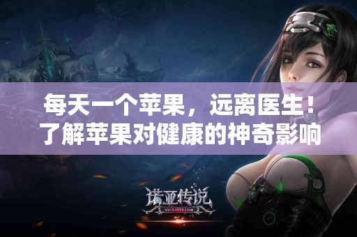 每天一个苹果，远离医生！了解苹果对健康的神奇影响