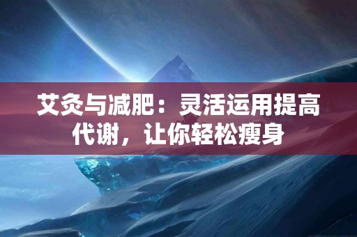 艾灸与减肥：灵活运用提高代谢，让你轻松瘦身