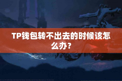 TP钱包转不出去的时候该怎么办？