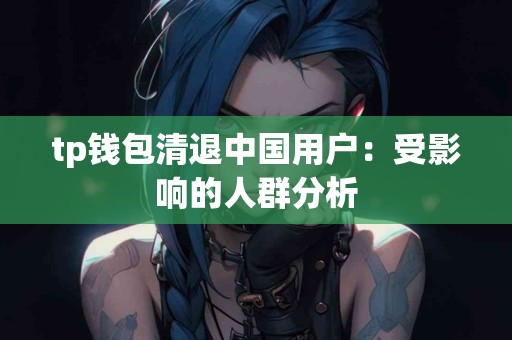 tp钱包清退中国用户：受影响的人群分析