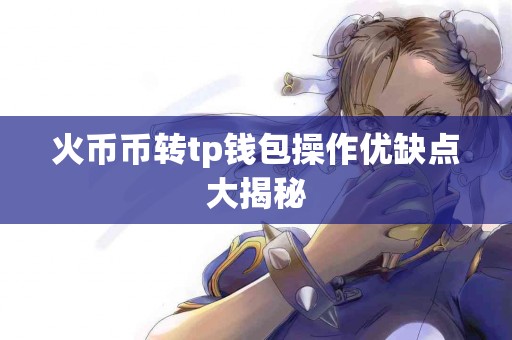 火币币转tp钱包操作优缺点大揭秘
