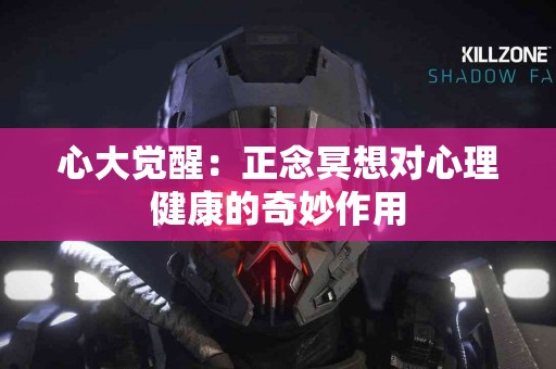 心大觉醒：正念冥想对心理健康的奇妙作用
