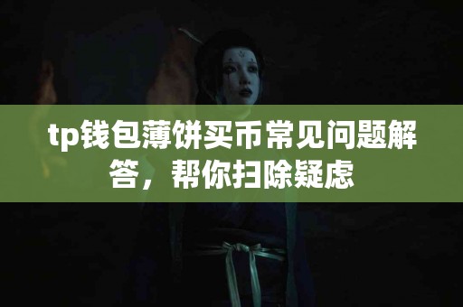 tp钱包薄饼买币常见问题解答，帮你扫除疑虑