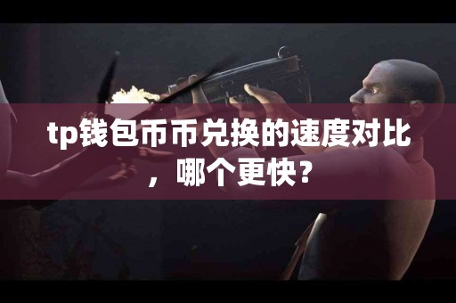 tp钱包币币兑换的速度对比，哪个更快？