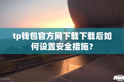 tp钱包官方网下载下载后如何设置安全措施？