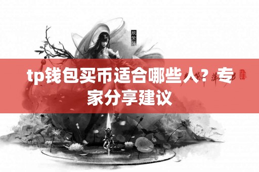 tp钱包买币适合哪些人？专家分享建议
