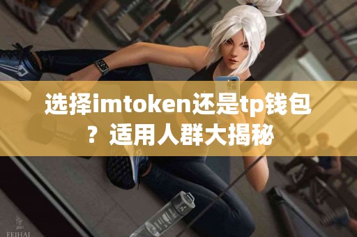 选择imtoken还是tp钱包？适用人群大揭秘