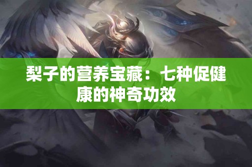 梨子的营养宝藏：七种促健康的神奇功效
