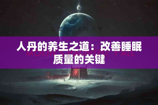 人丹的养生之道：改善睡眠质量的关键