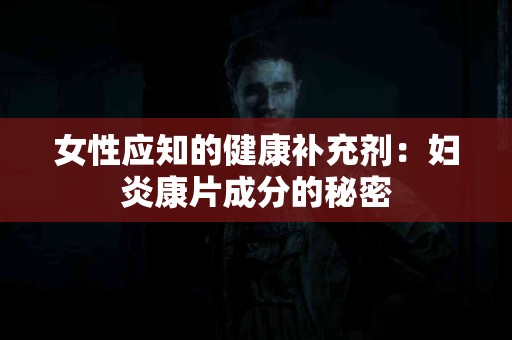 女性应知的健康补充剂：妇炎康片成分的秘密