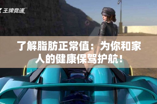 了解脂肪正常值：为你和家人的健康保驾护航！