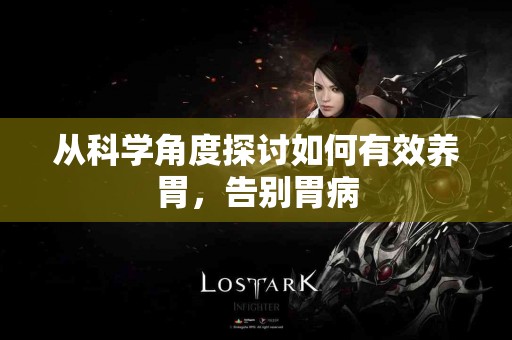 从科学角度探讨如何有效养胃，告别胃病