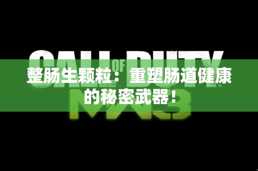 整肠生颗粒：重塑肠道健康的秘密武器！